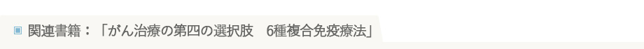 関連書籍：「がん治療の第四の選択肢　6種複合免疫療法」
