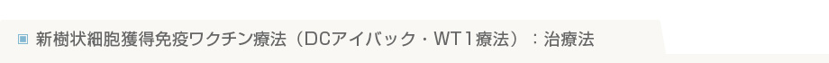  新樹状細胞獲得免疫ワクチン療法（DCアイバック・WT1療法）：治療法